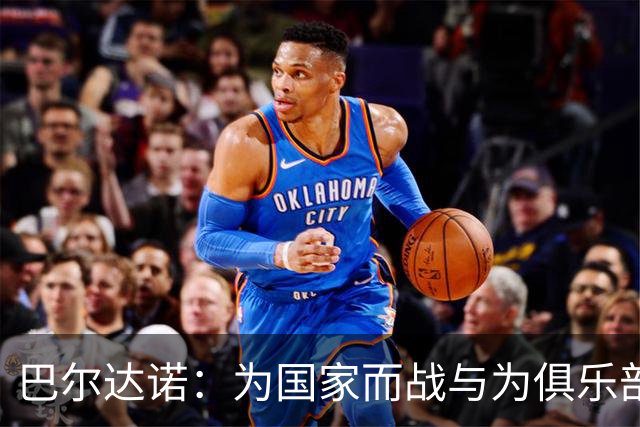 巴尔达诺：为国家而战与为俱乐部争夺欧冠冠军并不是同一回事